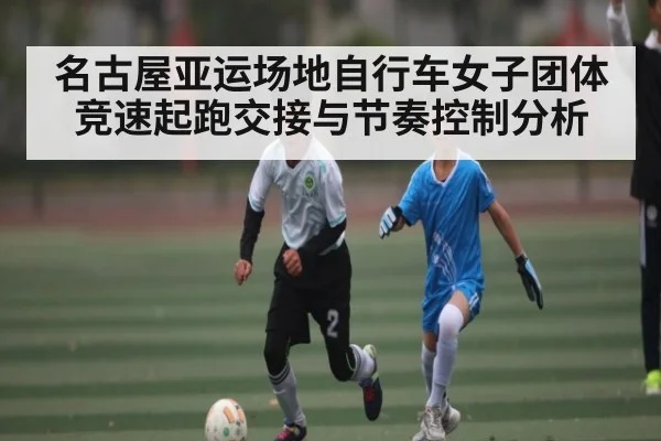 名古屋亚运场地自行车女子团体竞速起跑交接与节奏控制分析