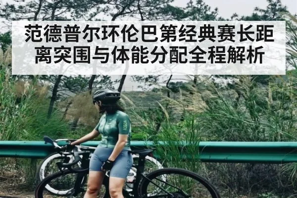 范德普尔环伦巴第经典赛长距离突围与体能分配全程解析